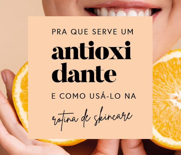 Para que serve um antioxidante e como usá-lo na sua rotina de skincare