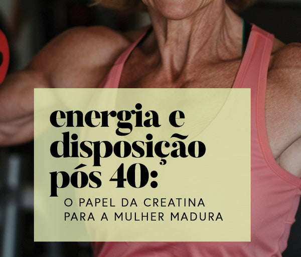 Energia e disposição após os 40: O papel da Creatina para a mulher madura.
