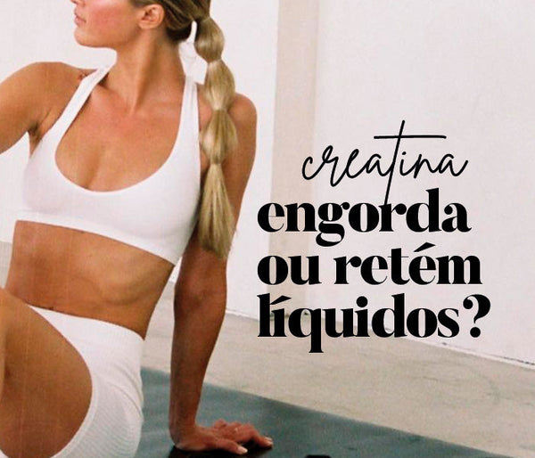 Creatina engorda ou retém líquidos? A verdade para o corpo feminino.
