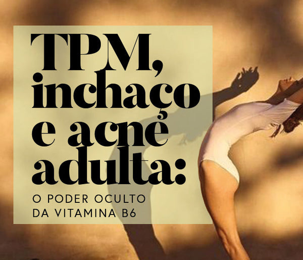 TPM, Inchaço e Acne Adulta: O poder oculto da Vitamina B6
